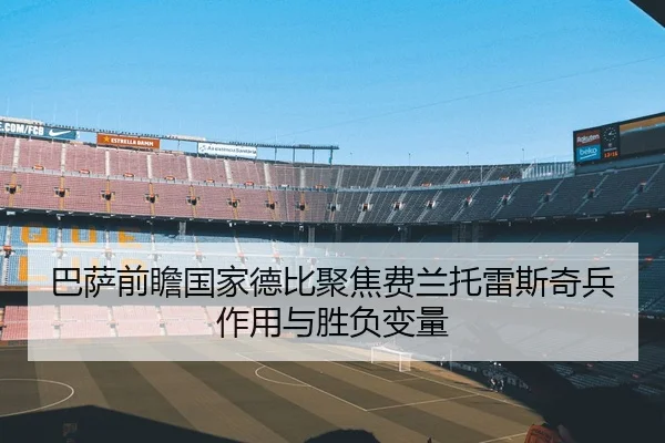 巴萨前瞻国家德比聚焦费兰托雷斯奇兵作用与胜负变量